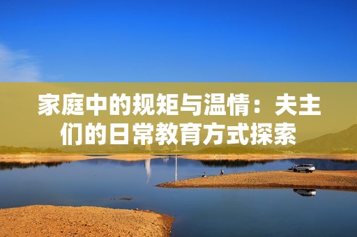 家庭中的规矩与温情：夫主们的日常教育方式探索