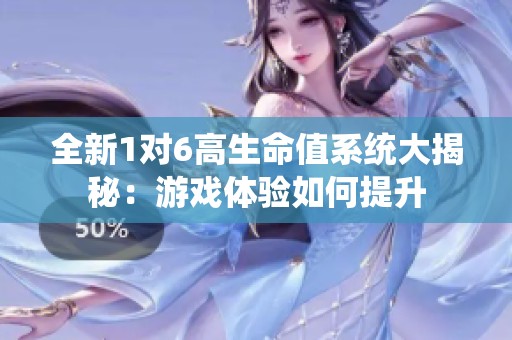 全新1对6高生命值系统大揭秘：游戏体验如何提升