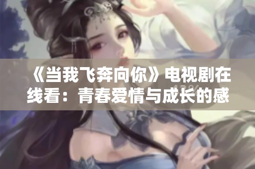 《当我飞奔向你》电视剧在线看：青春爱情与成长的感人故事