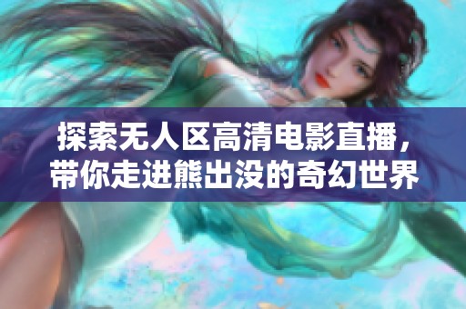 探索无人区高清电影直播，带你走进熊出没的奇幻世界