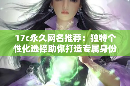 17c永久网名推荐：独特个性化选择助你打造专属身份