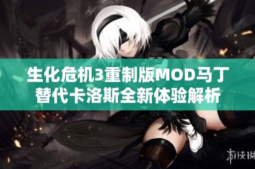 生化危机3重制版MOD马丁替代卡洛斯全新体验解析