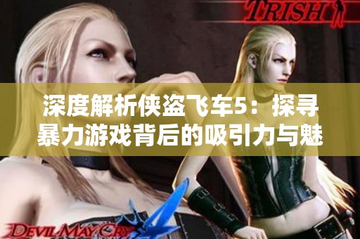 深度解析侠盗飞车5：探寻暴力游戏背后的吸引力与魅力