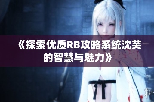 《探索优质RB攻略系统沈芙的智慧与魅力》