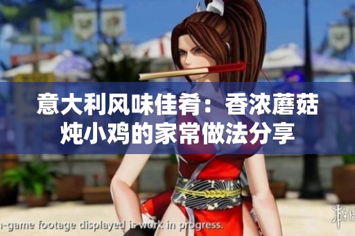 意大利风味佳肴：香浓蘑菇炖小鸡的家常做法分享