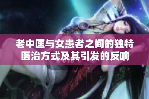 老中医与女患者之间的独特医治方式及其引发的反响