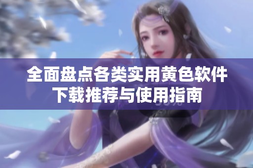 全面盘点各类实用黄色软件下载推荐与使用指南