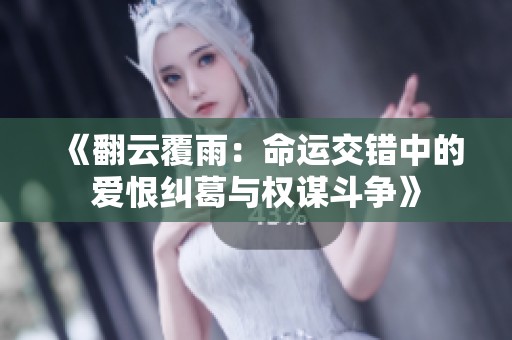 《翻云覆雨：命运交错中的爱恨纠葛与权谋斗争》