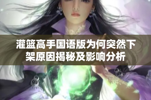 灌篮高手国语版为何突然下架原因揭秘及影响分析