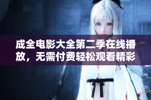 成全电影大全第二季在线播放，无需付费轻松观看精彩影片