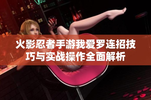 火影忍者手游我爱罗连招技巧与实战操作全面解析