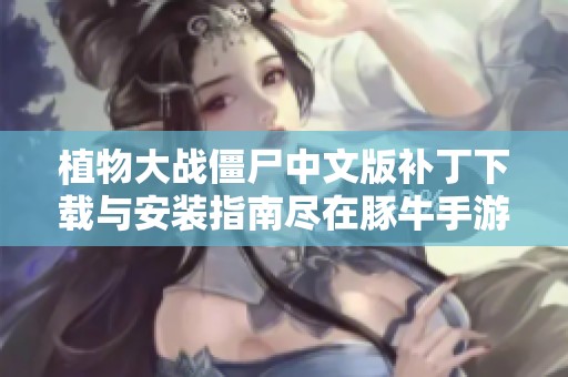 植物大战僵尸中文版补丁下载与安装指南尽在豚牛手游网