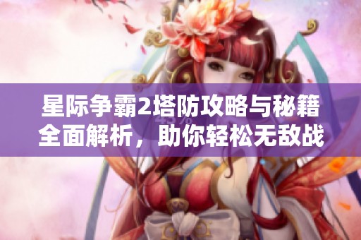 星际争霸2塔防攻略与秘籍全面解析，助你轻松无敌战斗
