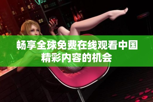 畅享全球免费在线观看中国精彩内容的机会