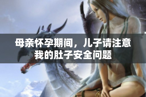 母亲怀孕期间，儿子请注意我的肚子安全问题