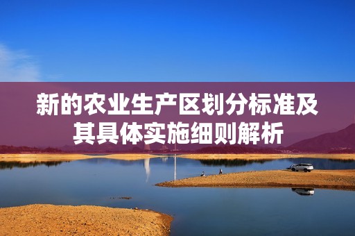 新的农业生产区划分标准及其具体实施细则解析