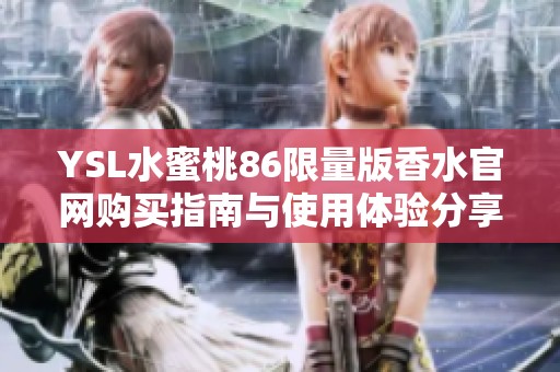 YSL水蜜桃86限量版香水官网购买指南与使用体验分享