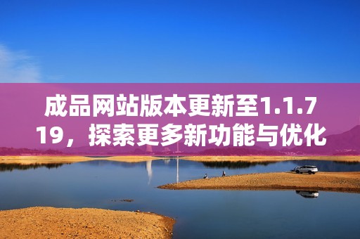 成品网站版本更新至1.1.719，探索更多新功能与优化体验