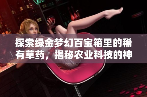 探索绿金梦幻百宝箱里的稀有草药，揭秘农业科技的神奇魅力