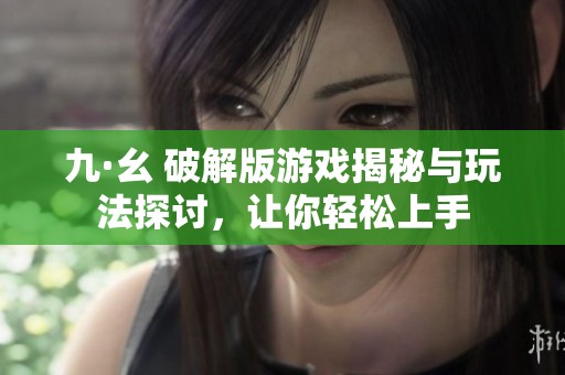 九·幺 破解版游戏揭秘与玩法探讨，让你轻松上手