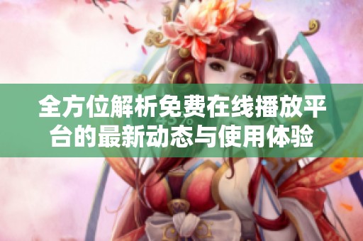 全方位解析免费在线播放平台的最新动态与使用体验