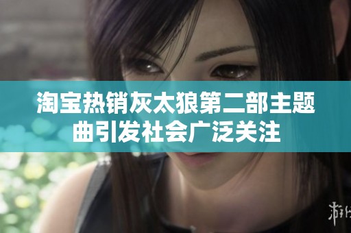 淘宝热销灰太狼第二部主题曲引发社会广泛关注