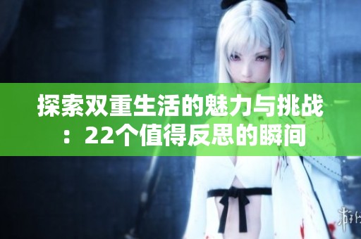 探索双重生活的魅力与挑战：22个值得反思的瞬间