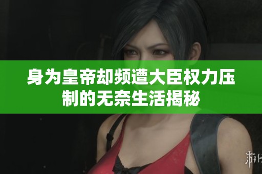 身为皇帝却频遭大臣权力压制的无奈生活揭秘