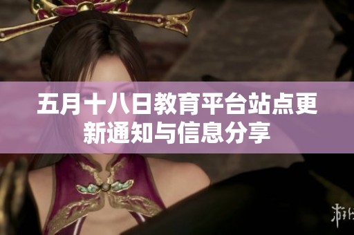 五月十八日教育平台站点更新通知与信息分享