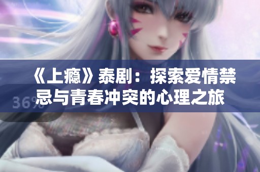《上瘾》泰剧：探索爱情禁忌与青春冲突的心理之旅