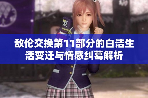 敌伦交换第11部分的白洁生活变迁与情感纠葛解析