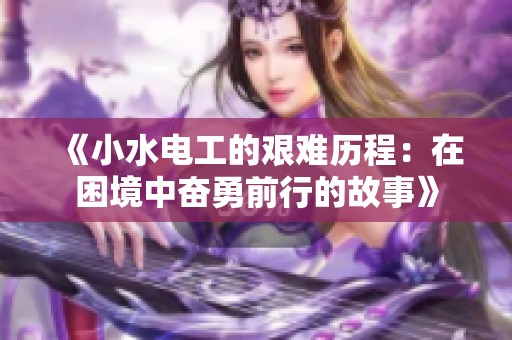 《小水电工的艰难历程：在困境中奋勇前行的故事》