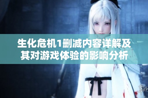生化危机1删减内容详解及其对游戏体验的影响分析