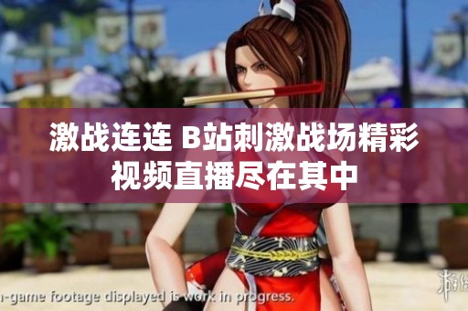 激战连连 B站刺激战场精彩视频直播尽在其中