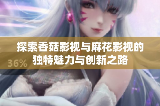 探索香菇影视与麻花影视的独特魅力与创新之路