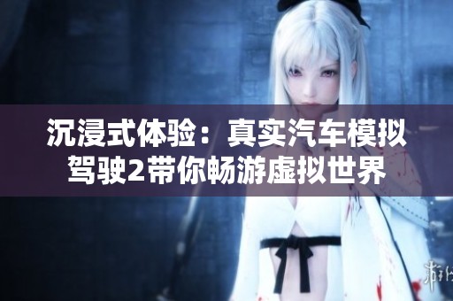 沉浸式体验：真实汽车模拟驾驶2带你畅游虚拟世界
