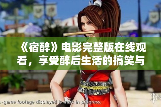 《宿醉》电影完整版在线观看，享受醉后生活的搞笑与感动