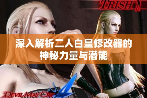 深入解析二人白皇修改器的神秘力量与潜能
