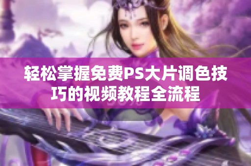 轻松掌握免费PS大片调色技巧的视频教程全流程