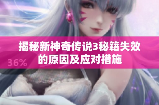 揭秘新神奇传说3秘籍失效的原因及应对措施