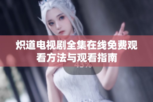 炽道电视剧全集在线免费观看方法与观看指南