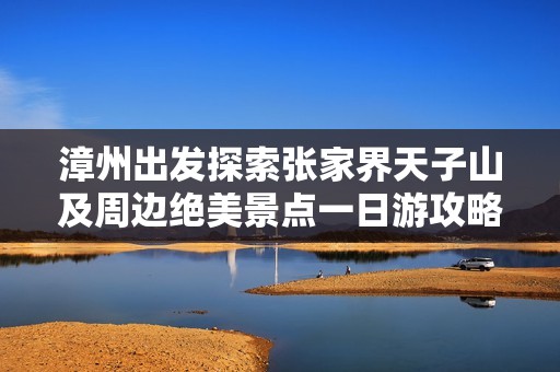 漳州出发探索张家界天子山及周边绝美景点一日游攻略