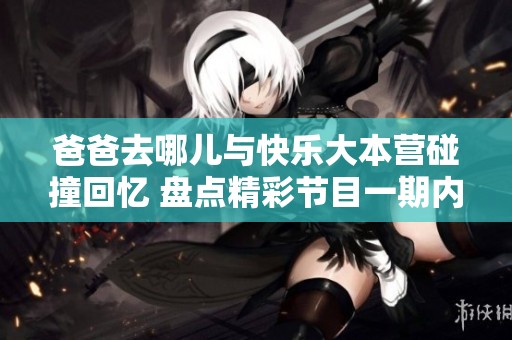 爸爸去哪儿与快乐大本营碰撞回忆 盘点精彩节目一期内容