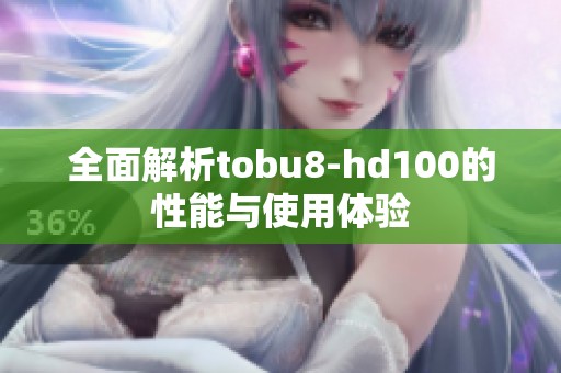 全面解析tobu8-hd100的性能与使用体验
