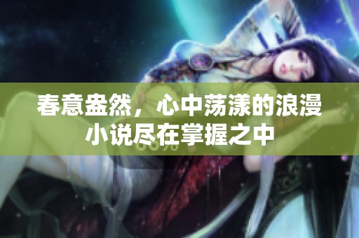 春意盎然，心中荡漾的浪漫小说尽在掌握之中