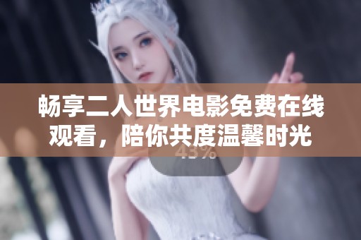 畅享二人世界电影免费在线观看，陪你共度温馨时光
