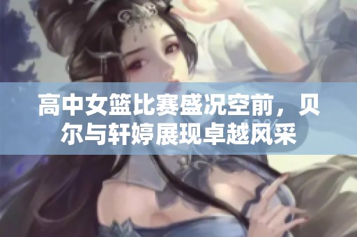 高中女篮比赛盛况空前，贝尔与轩婷展现卓越风采