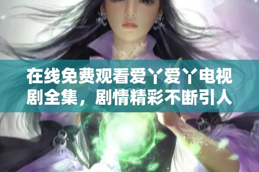 在线免费观看爱丫爱丫电视剧全集，剧情精彩不断引人入胜