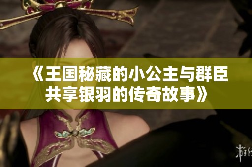 《王国秘藏的小公主与群臣共享银羽的传奇故事》