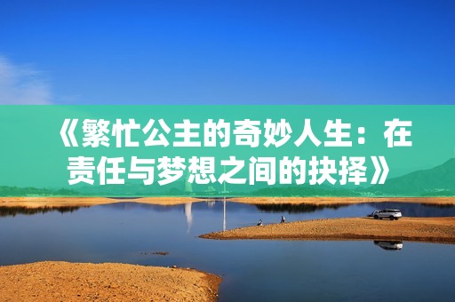 《繁忙公主的奇妙人生：在责任与梦想之间的抉择》